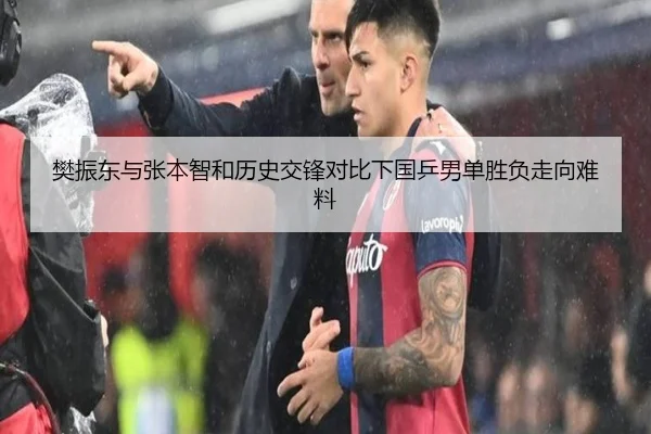 樊振东与张本智和历史交锋对比下国乒男单胜负走向难料